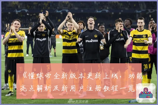 《懂球帝全新版本更新上线，功能亮点解析及新用户注册教程一览》