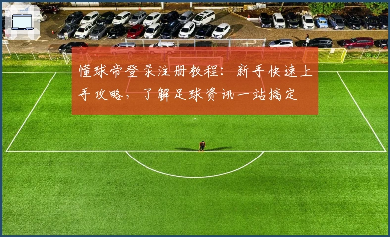 懂球帝登录注册教程：新手快速上手攻略，了解足球资讯一站搞定