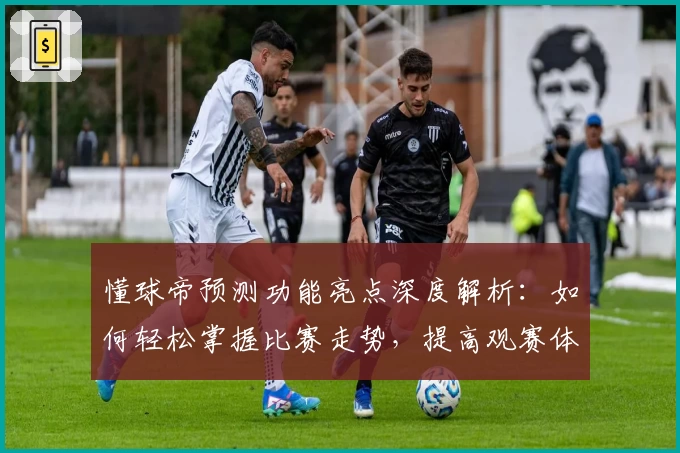 懂球帝预测功能亮点深度解析：如何轻松掌握比赛走势，提高观赛体验