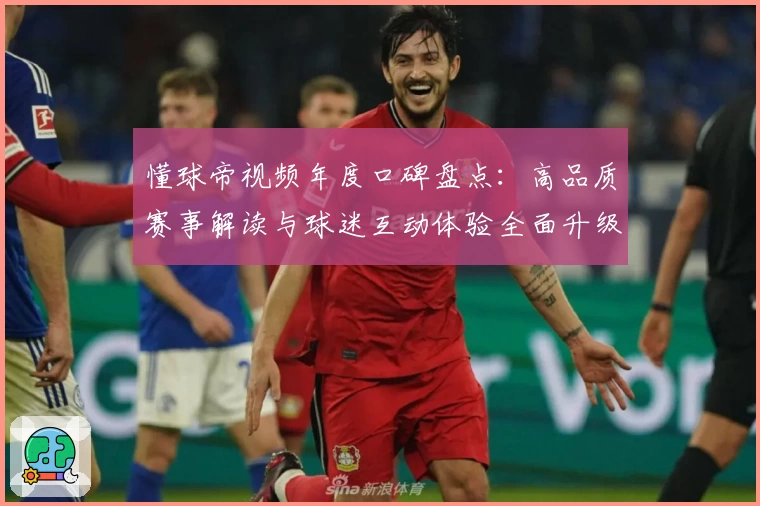 懂球帝视频年度口碑盘点：高品质赛事解读与球迷互动体验全面升级