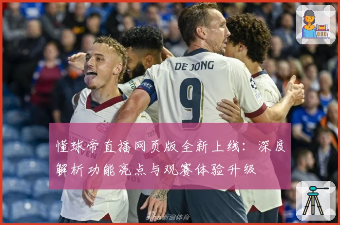 懂球帝直播网页版全新上线：深度解析功能亮点与观赛体验升级