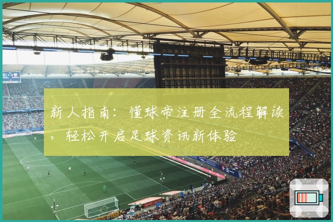 新人指南：懂球帝注册全流程解读，轻松开启足球资讯新体验