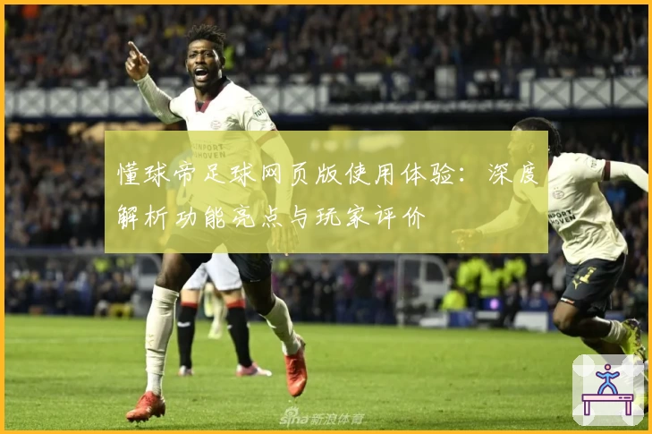 懂球帝足球网页版使用体验：深度解析功能亮点与玩家评价