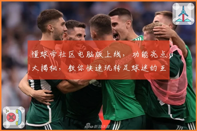 懂球帝社区电脑版上线,功能亮点大揭秘,教你快速玩转足球迷的互动天地