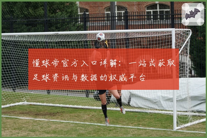 懂球帝官方入口详解：一站式获取足球资讯与数据的权威平台