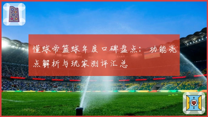 懂球帝篮球年度口碑盘点：功能亮点解析与玩家测评汇总