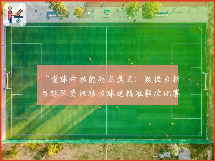“懂球帝功能亮点盘点：数据分析与球队资讯助力球迷精准解读比赛”