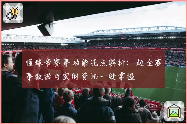 懂球帝赛事功能亮点解析：超全赛事数据与实时资讯一键掌握