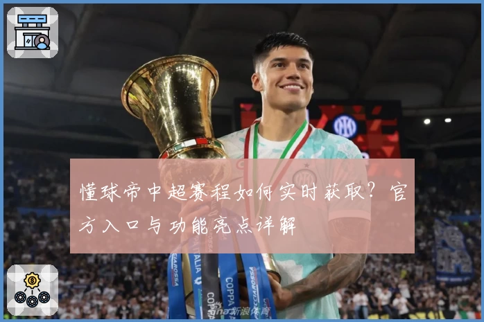 懂球帝中超赛程如何实时获取？官方入口与功能亮点详解