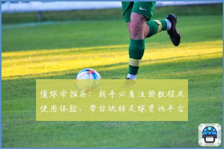 懂球帝推荐：新手必看注册教程及使用体验，带你玩转足球资讯平台新功能亮点