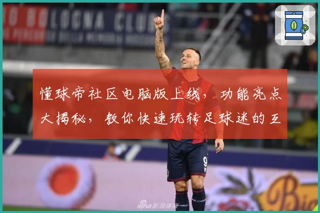 懂球帝社区电脑版上线,功能亮点大揭秘,教你快速玩转足球迷的互动天地