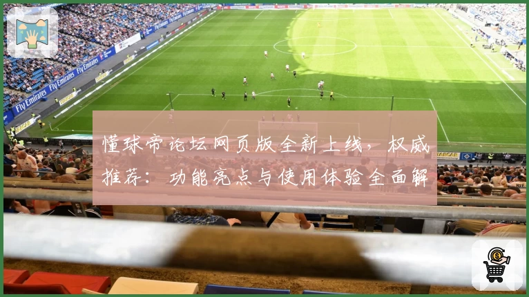 懂球帝论坛网页版全新上线，权威推荐：功能亮点与使用体验全面解析