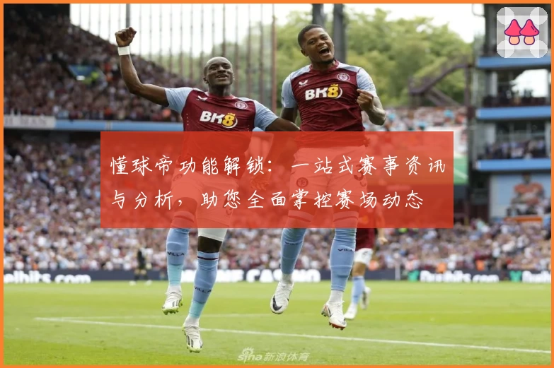 懂球帝功能解锁：一站式赛事资讯与分析，助您全面掌控赛场动态