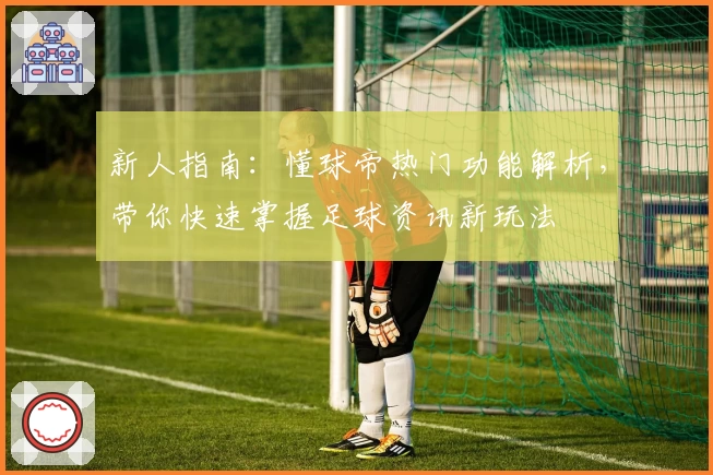 新人指南：懂球帝热门功能解析，带你快速掌握足球资讯新玩法