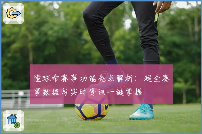 懂球帝赛事功能亮点解析：超全赛事数据与实时资讯一键掌握