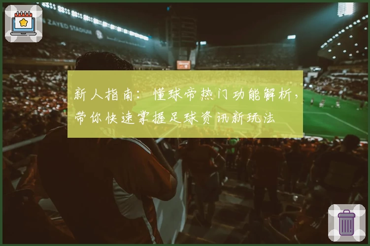 新人指南：懂球帝热门功能解析，带你快速掌握足球资讯新玩法
