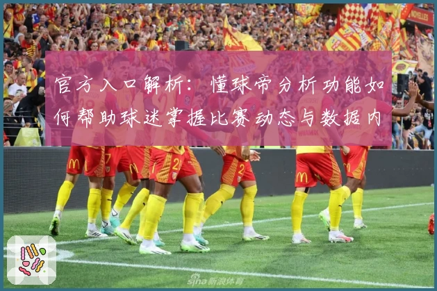 官方入口解析：懂球帝分析功能如何帮助球迷掌握比赛动态与数据内幕