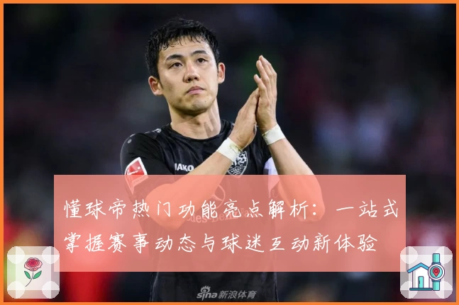 懂球帝热门功能亮点解析：一站式掌握赛事动态与球迷互动新体验