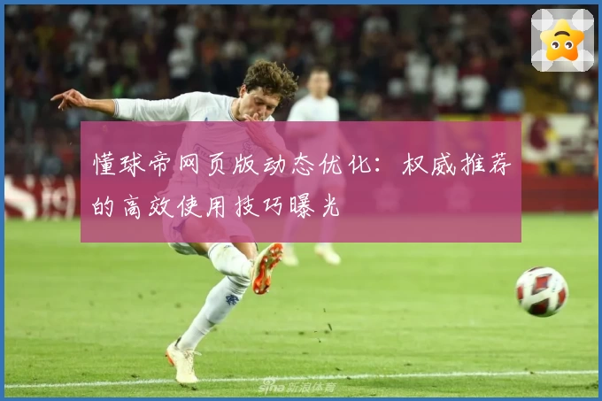 懂球帝网页版动态优化：权威推荐的高效使用技巧曝光
