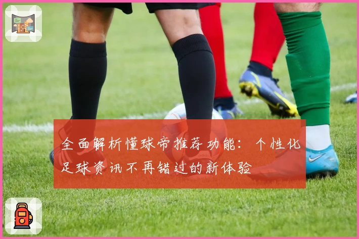 全面解析懂球帝推荐功能：个性化足球资讯不再错过的新体验