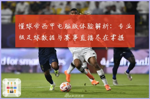 懂球帝西甲电脑版体验解析:专业级足球数据与赛事直播尽在掌握
