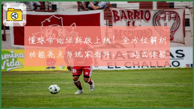 懂球帝论坛新版上线！全方位解析功能亮点与玩家测评，一站式体验足球社区魅力