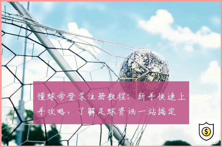 懂球帝登录注册教程：新手快速上手攻略，了解足球资讯一站搞定