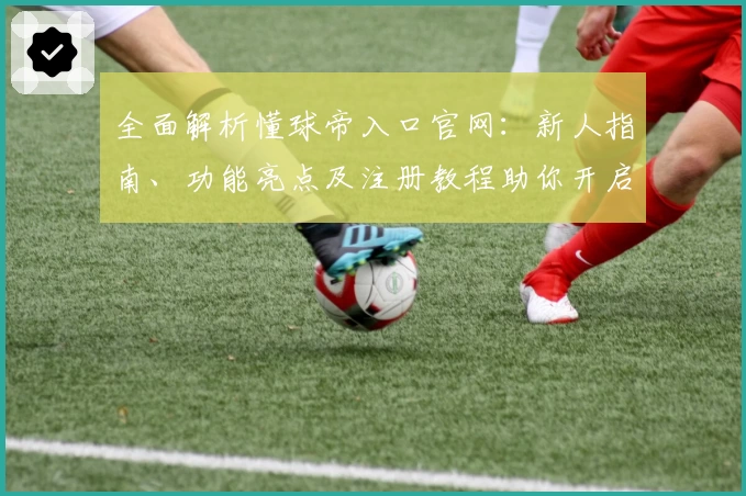 全面解析懂球帝入口官网：新人指南、功能亮点及注册教程助你开启足球新视界