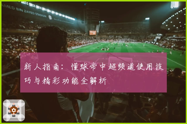 新人指南：懂球帝中超频道使用技巧与精彩功能全解析
