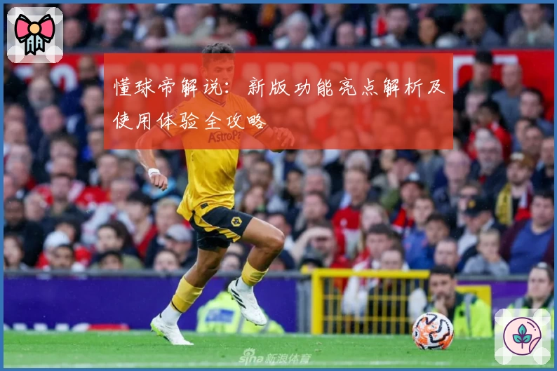 懂球帝解说：新版功能亮点解析及使用体验全攻略