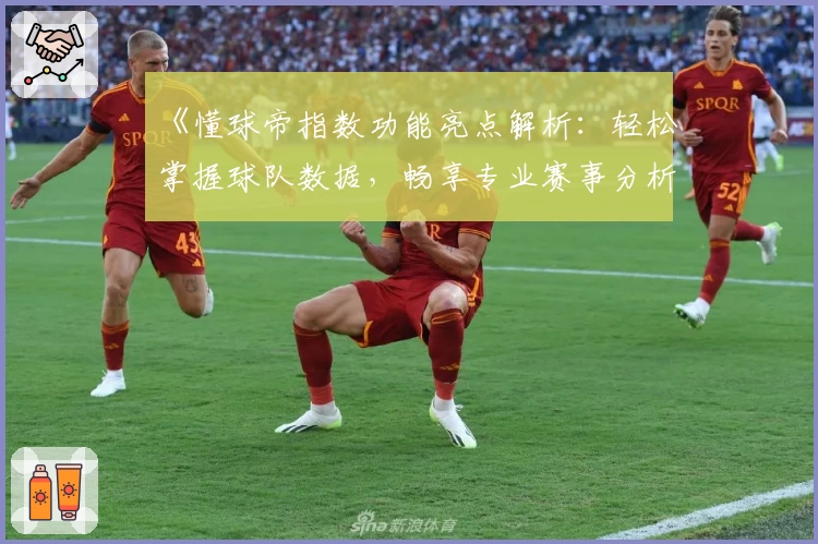 《懂球帝指数功能亮点解析：轻松掌握球队数据，畅享专业赛事分析体验》