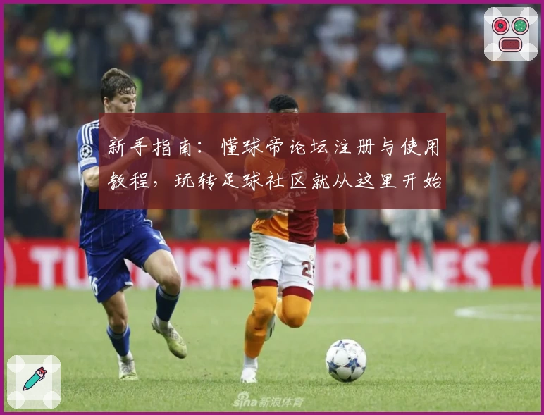 新手指南：懂球帝论坛注册与使用教程，玩转足球社区就从这里开始