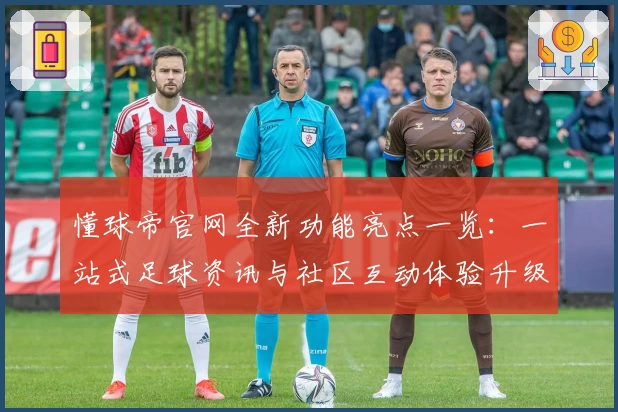 懂球帝官网全新功能亮点一览：一站式足球资讯与社区互动体验升级