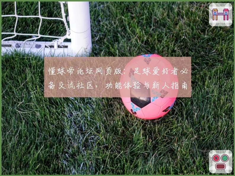 懂球帝论坛网页版：足球爱好者必备交流社区，功能体验与新人指南全面解析
