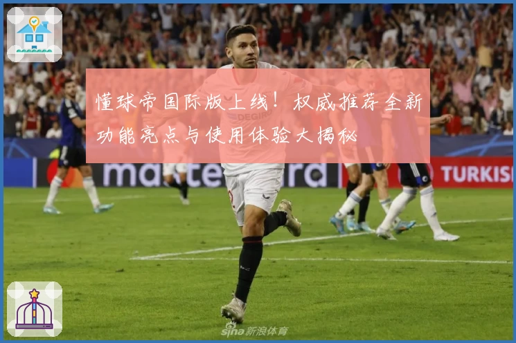 懂球帝国际版上线！权威推荐全新功能亮点与使用体验大揭秘