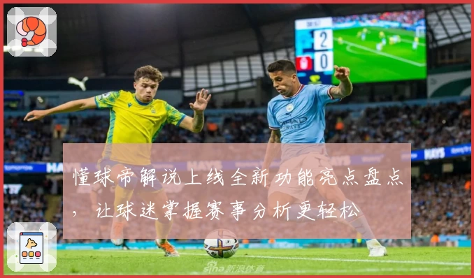 懂球帝解说上线全新功能亮点盘点，让球迷掌握赛事分析更轻松