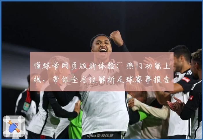 懂球帝网页版新体验：热门功能上线，带你全方位解析足球赛事报告