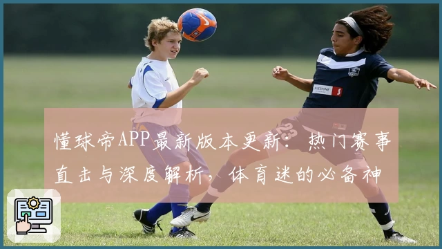 懂球帝APP最新版本更新：热门赛事直击与深度解析，体育迷的必备神器