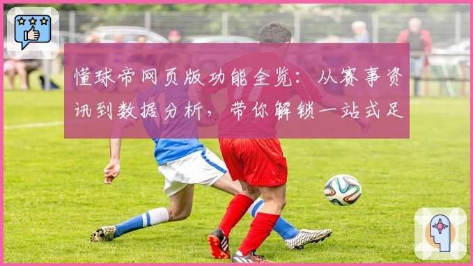 懂球帝网页版功能全览：从赛事资讯到数据分析，带你解锁一站式足球服务体验