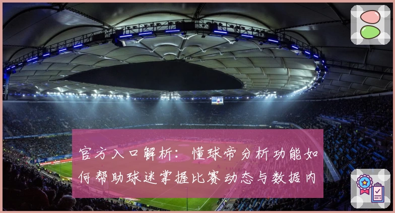 官方入口解析：懂球帝分析功能如何帮助球迷掌握比赛动态与数据内幕