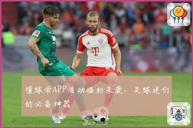 懂球帝APP活动福利来袭，足球迷们的必备神器