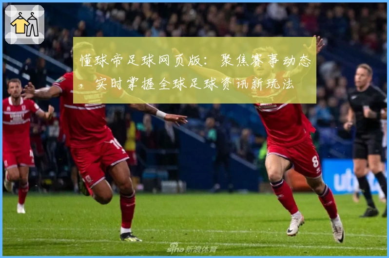 懂球帝足球网页版:聚焦赛事动态,实时掌握全球足球资讯新玩法