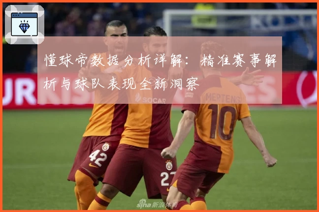 懂球帝数据分析详解：精准赛事解析与球队表现全新洞察
